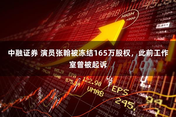 中融证券 演员张翰被冻结165万股权，此前工作室曾被起诉