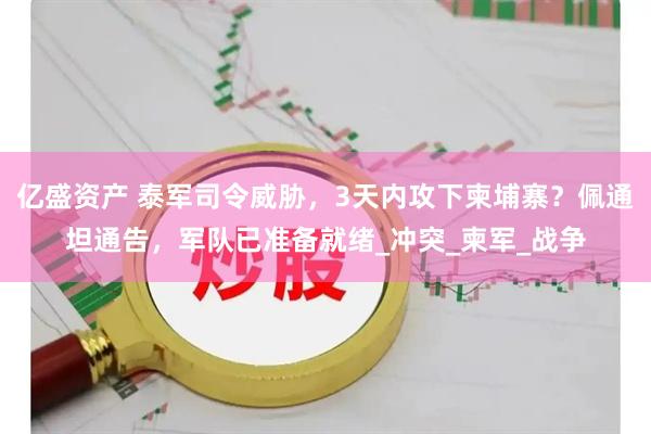 亿盛资产 泰军司令威胁，3天内攻下柬埔寨？佩通坦通告，军队已准备就绪_冲突_柬军_战争