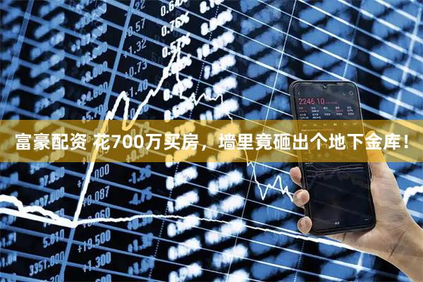富豪配资 花700万买房，墙里竟砸出个地下金库！