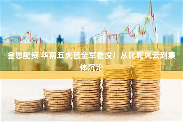 金惠配资 华南五虎已全军覆没！从叱咤风云到集体沉沦