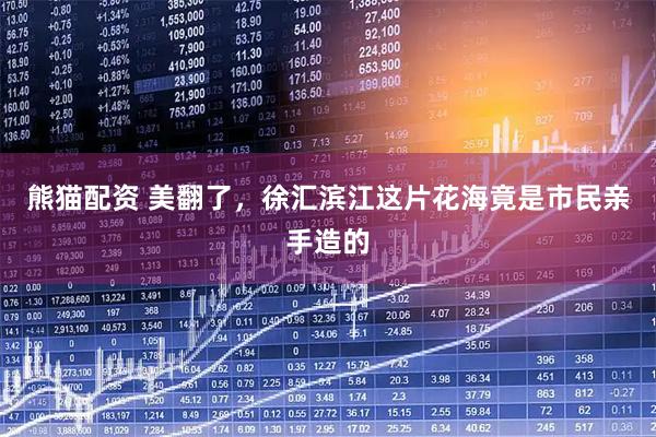 熊猫配资 美翻了，徐汇滨江这片花海竟是市民亲手造的