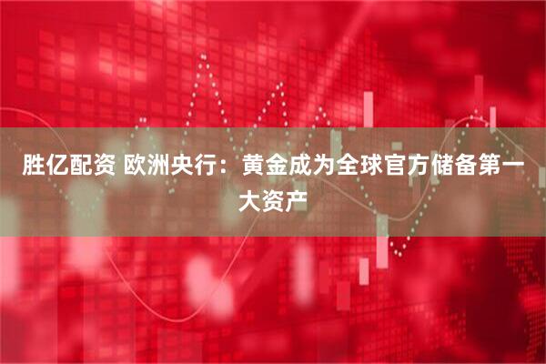 胜亿配资 欧洲央行：黄金成为全球官方储备第一大资产