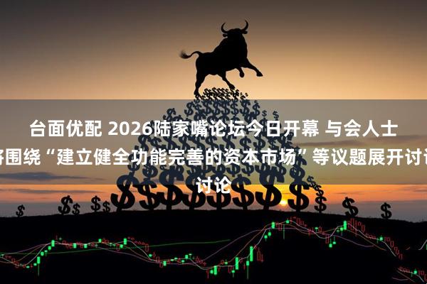 台面优配 2026陆家嘴论坛今日开幕 与会人士将围绕“建立健全功能完善的资本市场”等议题展开讨论