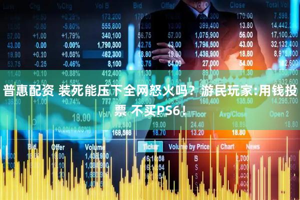 普惠配资 装死能压下全网怒火吗？游民玩家:用钱投票 不买PS6！